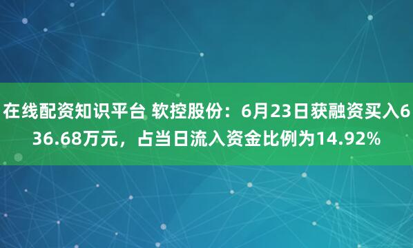 在线配资知识平台 软控股份：6月23日获融资买入636.68万元，占当日流入资金比例为14.92%