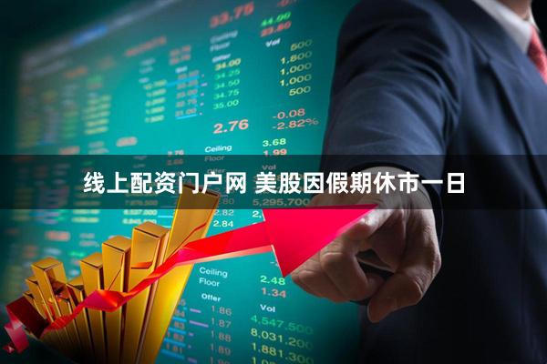 线上配资门户网 美股因假期休市一日