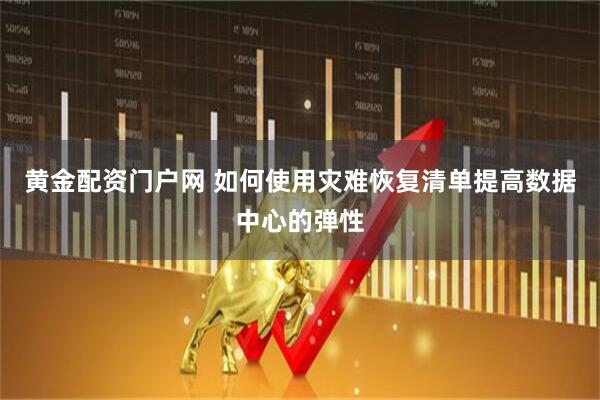 黄金配资门户网 如何使用灾难恢复清单提高数据中心的弹性