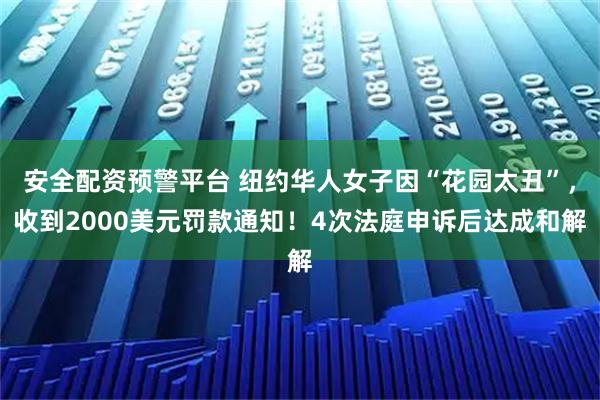 安全配资预警平台 纽约华人女子因“花园太丑”，收到2000美元罚款通知！4次法庭申诉后达成和解