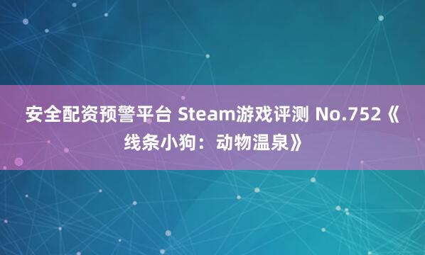 安全配资预警平台 Steam游戏评测 No.752《线条小狗：动物温泉》
