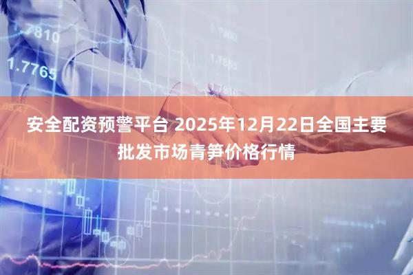 安全配资预警平台 2025年12月22日全国主要批发市场青笋价格行情